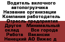 Водитель вилочного автопогрузчика › Название организации ­ Компания-работодатель › Отрасль предприятия ­ Другое › Минимальный оклад ­ 1 - Все города Работа » Вакансии   . Ненецкий АО,Вижас д.